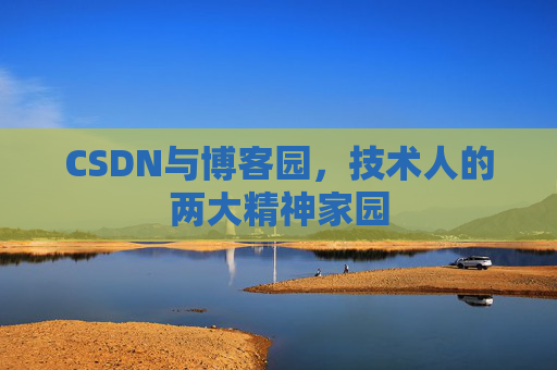 CSDN与博客园,技术人的两大精神家园 CSDN与博客园,技术人的两大精神家园